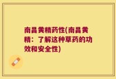 南昌黄精药性(南昌黄精：了解这种草药的功效和安全性)