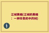 江城黄精(江城的黄精：一种珍贵的中药材)