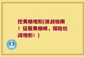 挖黄精地形(挑战极限！征服黄精峡，探险壮阔地形！)