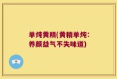 单炖黄精(黄精单炖：养颜益气不失味道)