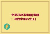 中草药故事黄精(黄精：寻找中草药之王)