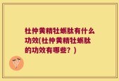 杜仲黄精牡蛎肽有什么功效(杜仲黄精牡蛎肽的功效有哪些？)