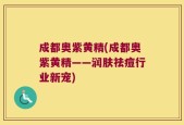 成都奥紫黄精(成都奥紫黄精——润肤祛痘行业新宠)