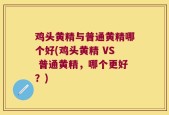 鸡头黄精与普通黄精哪个好(鸡头黄精 VS 普通黄精，哪个更好？)