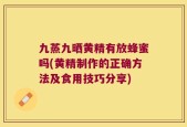 九蒸九晒黄精有放蜂蜜吗(黄精制作的正确方法及食用技巧分享)