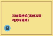 石确黄精鸡(黄精石斑鸡美味健康)