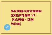 多花黄精与其它黄精的区别(多花黄精 VS 其它黄精 - 区别与作用)