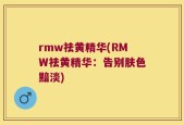 rmw祛黄精华(RMW祛黄精华：告别肤色黯淡)