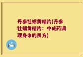 丹参牡蛎黄精片(丹参牡蛎黄精片：中成药调理身体的良方)