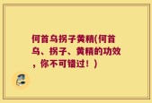 何首乌拐子黄精(何首乌、拐子、黄精的功效，你不可错过！)