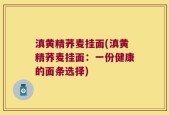 滇黄精荞麦挂面(滇黄精荞麦挂面：一份健康的面条选择)