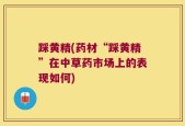 踩黄精(药材“踩黄精”在中草药市场上的表现如何)