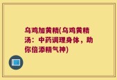 乌鸡加黄精(乌鸡黄精汤：中药调理身体，助你倍添精气神)