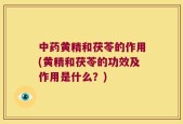 中药黄精和茯苓的作用(黄精和茯苓的功效及作用是什么？)