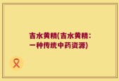 吉水黄精(吉水黄精：一种传统中药资源)