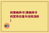 的黄精种子(黄精种子的营养价值与功效浅析)