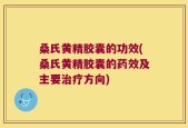 桑氏黄精胶囊的功效(桑氏黄精胶囊的药效及主要治疗方向)