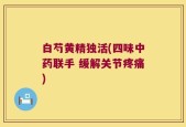 白芍黄精独活(四味中药联手 缓解关节疼痛)