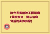 脸色发黄精神不振消瘦(黄脸瘦骨：揭示消瘦背后的身体异常)