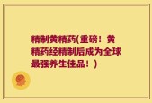精制黄精药(重磅！黄精药经精制后成为全球最强养生佳品！)