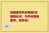 桔园套种药材黄精(桔园新玩法：与药材黄精套种，双丰收)