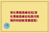 安化黄精高峰论坛(安化黄精高峰论坛探讨民族药材创新发展趋势)