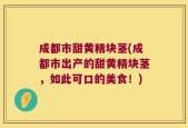 成都市甜黄精块茎(成都市出产的甜黄精块茎，如此可口的美食！)