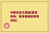 中医世家之黄精(医家传承：探寻黄精的神奇功效)