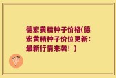 德宏黄精种子价格(德宏黄精种子价位更新：最新行情来袭！)