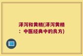 泽泻和黄精(泽泻黄精：中医经典中的良方)
