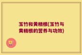 玉竹和黄精根(玉竹与黄精根的营养与功效)