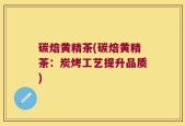 碳焙黄精茶(碳焙黄精茶：炭烤工艺提升品质)