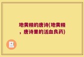 地黄精的唐诗(地黄精，唐诗里的活血良药)