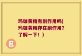 玛咖黄精有副作用吗(玛咖黄精存在副作用？了解一下！)