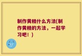 制作黄精什么方法(制作黄精的方法，一起学习吧！)