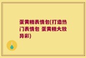 蛋黄精表情包(打造热门表情包 蛋黄精大放异彩)