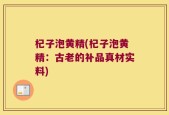 杞子泡黄精(杞子泡黄精：古老的补品真材实料)