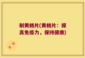 制黄精片(黄精片：提高免疫力，保持健康)