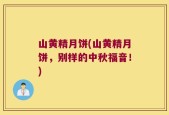 山黄精月饼(山黄精月饼，别样的中秋福音！)