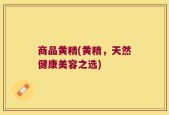 商品黄精(黄精，天然健康美容之选)