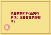 桑葚黄精石斛(桑黄石斛汤：滋补养生的好帮手)