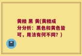 黄精 黑 黄(黄精成分分析：黑色和黄色皆可，用法有何不同？)