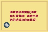 滇黄精和姜黄精(滇黄精与姜黄精：两种中草药的功效及应用比较)