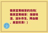 徽真堂黄精茶的功效(徽真堂黄精茶：保健祛湿、滋补养生、降血糖、美容抗衰！)