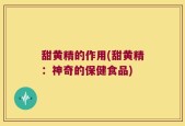 甜黄精的作用(甜黄精：神奇的保健食品)