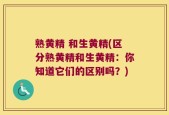 熟黄精 和生黄精(区分熟黄精和生黄精：你知道它们的区别吗？)