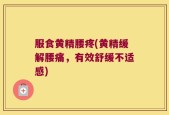 服食黄精腰疼(黄精缓解腰痛，有效舒缓不适感)