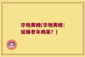 华地黄精(华地黄精：延缓老年痴呆？)