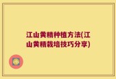 江山黄精种植方法(江山黄精栽培技巧分享)