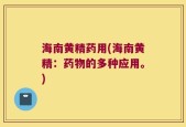 海南黄精药用(海南黄精：药物的多种应用。)